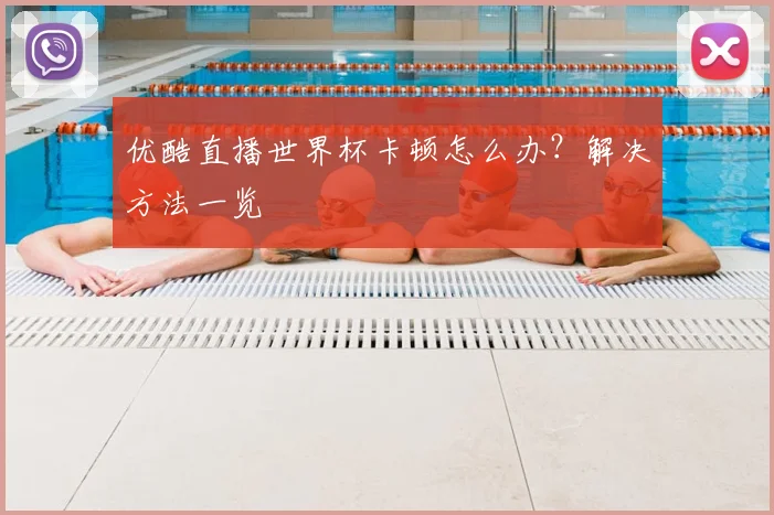 优酷直播世界杯卡顿怎么办?解决方法一览