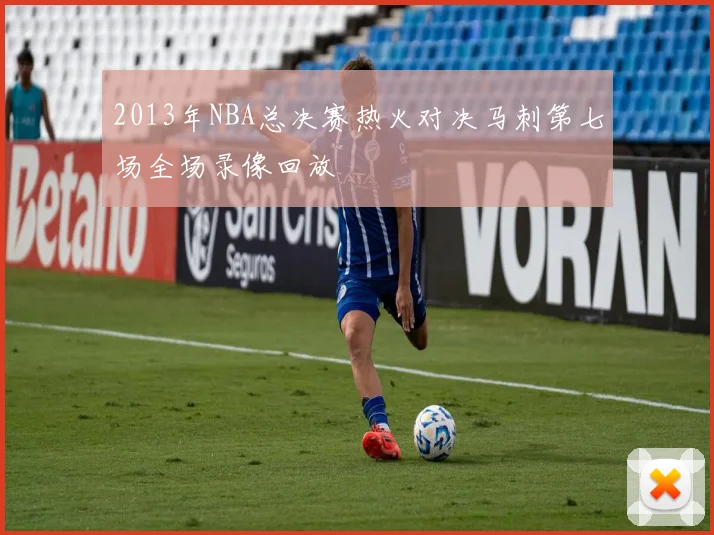 2013年NBA总决赛热火对决马刺第七场全场录像回放