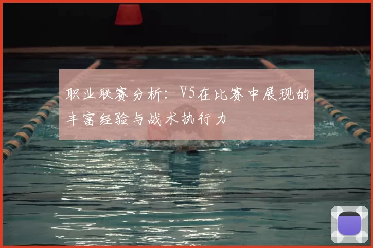 职业联赛分析：V5在比赛中展现的丰富经验与战术执行力