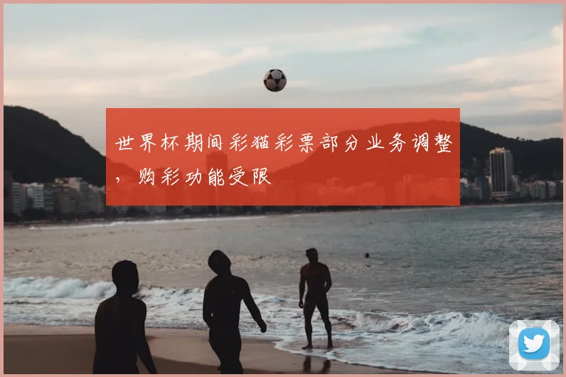 世界杯期间彩猫彩票部分业务调整，购彩功能受限