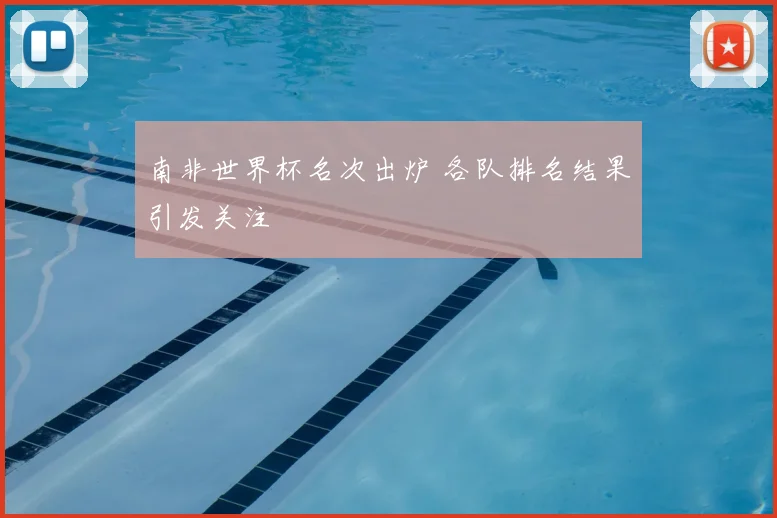 南非世界杯名次出炉 各队排名结果引发关注