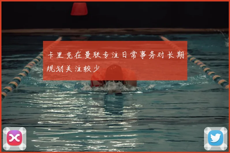 卡里克在曼联专注日常事务对长期规划关注较少