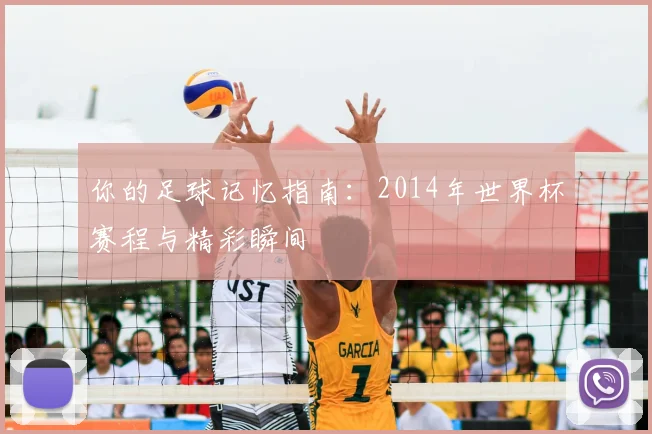 你的足球记忆指南：2014年世界杯赛程与精彩瞬间