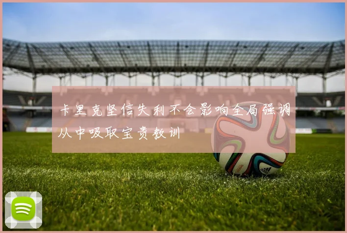 卡里克坚信失利不会影响全局强调从中吸取宝贵教训
