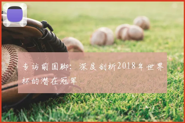 专访前国脚:深度剖析2018年世界杯的潜在冠军
