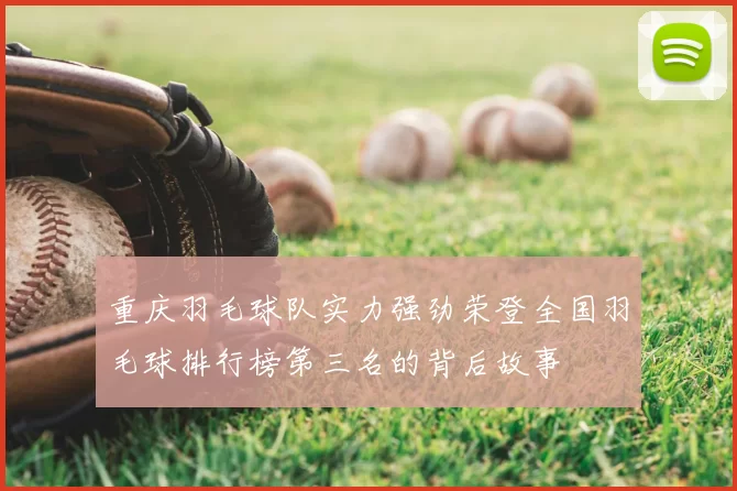 重庆羽毛球队实力强劲荣登全国羽毛球排行榜第三名的背后故事