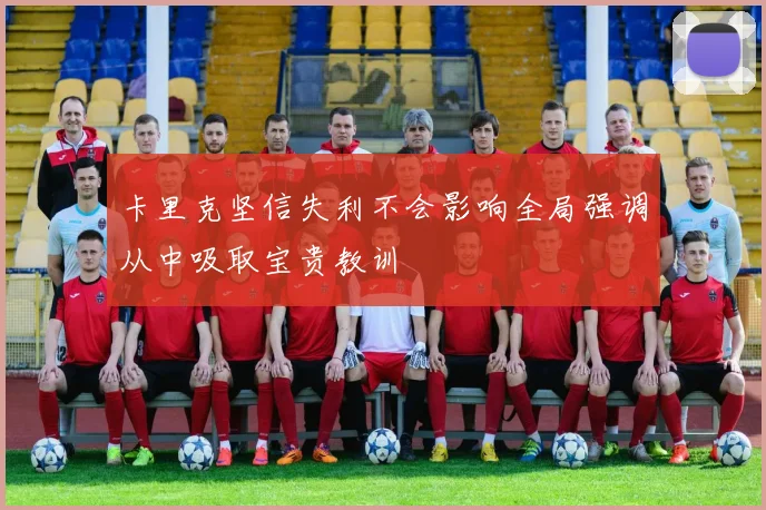 卡里克坚信失利不会影响全局强调从中吸取宝贵教训