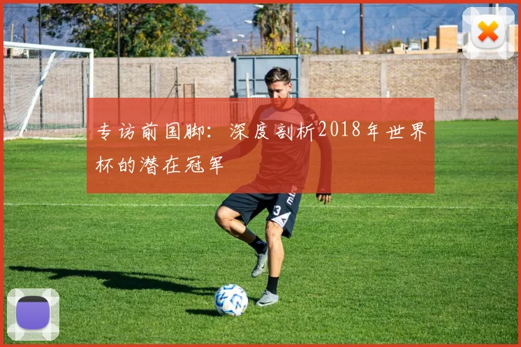 专访前国脚:深度剖析2018年世界杯的潜在冠军