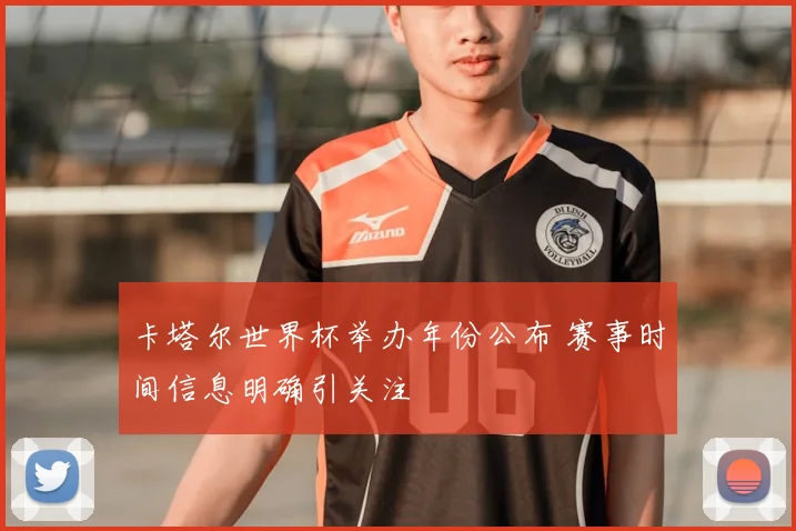 卡塔尔世界杯举办年份公布 赛事时间信息明确引关注