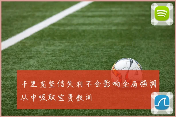 卡里克坚信失利不会影响全局强调从中吸取宝贵教训