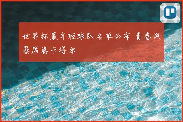 世界杯最年轻球队名单公布 青春风暴席卷卡塔尔