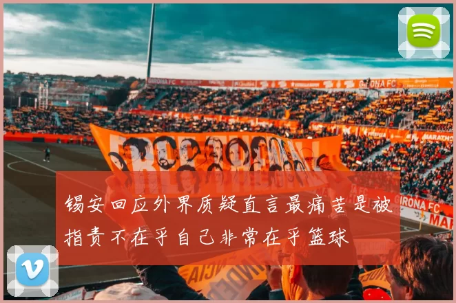 锡安回应外界质疑直言最痛苦是被指责不在乎自己非常在乎篮球