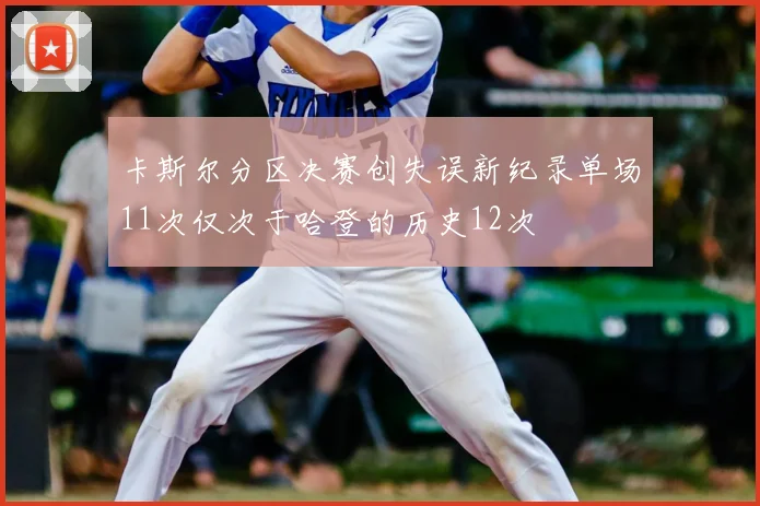 卡斯尔分区决赛创失误新纪录单场11次仅次于哈登的历史12次