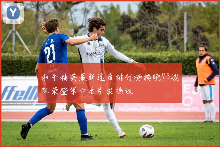 和平精英最新速度排行榜揭晓V5战队荣登第六名引发热议