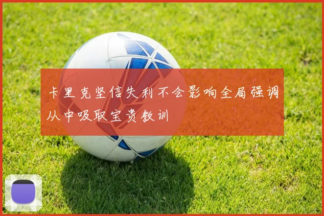 卡里克坚信失利不会影响全局强调从中吸取宝贵教训