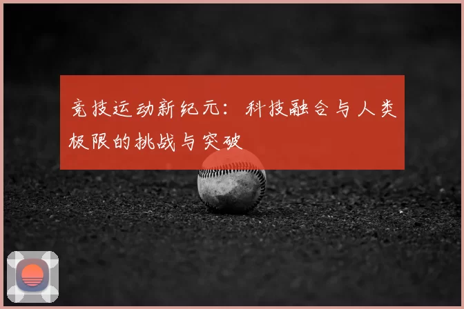 竞技运动新纪元：科技融合与人类极限的挑战与突破