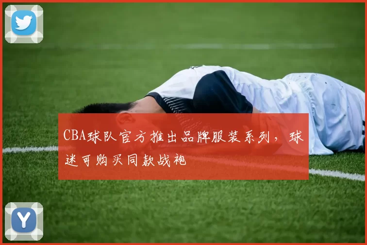 CBA球队官方推出品牌服装系列，球迷可购买同款战袍