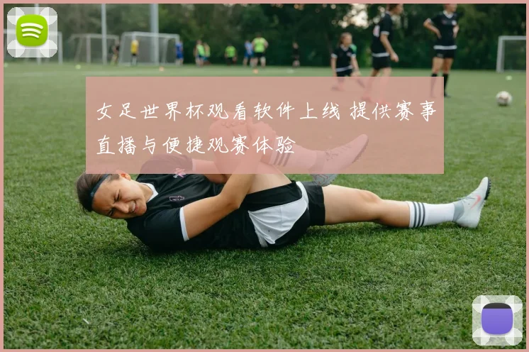 女足世界杯观看软件上线 提供赛事直播与便捷观赛体验