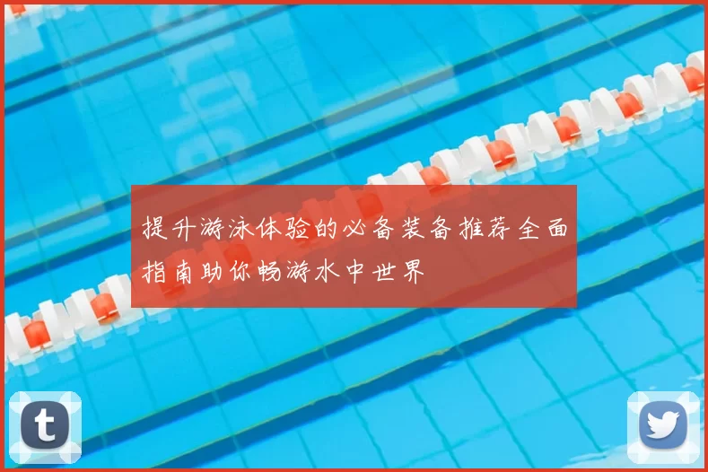 提升游泳体验的必备装备推荐全面指南助你畅游水中世界