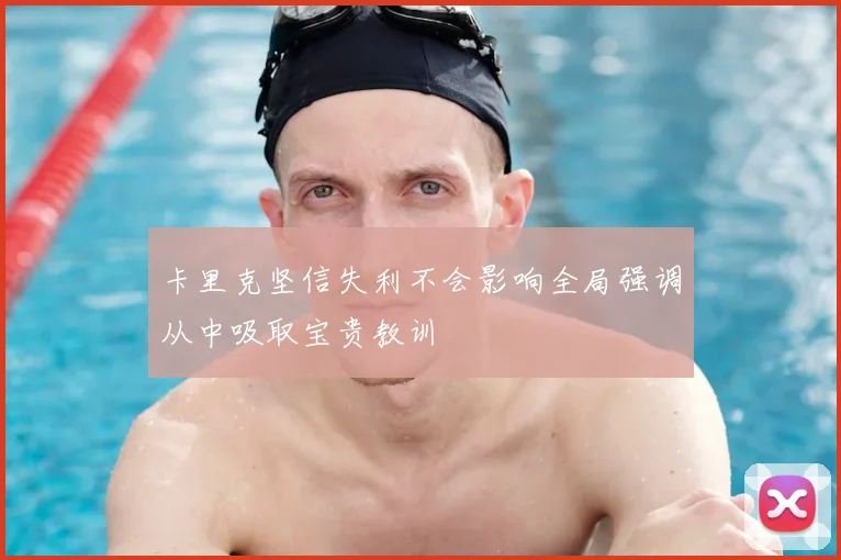卡里克坚信失利不会影响全局强调从中吸取宝贵教训