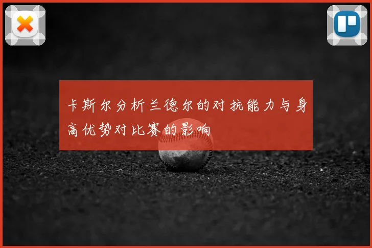 卡斯尔分析兰德尔的对抗能力与身高优势对比赛的影响