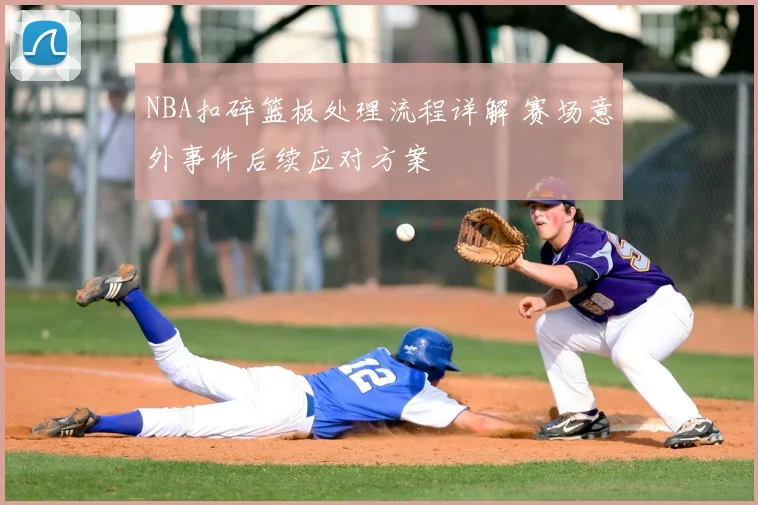 NBA扣碎篮板处理流程详解 赛场意外事件后续应对方案