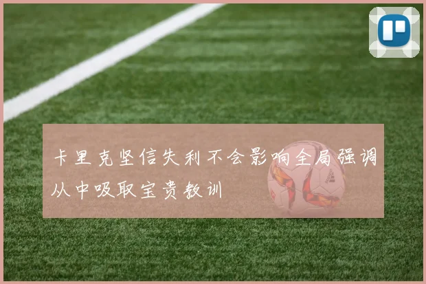 卡里克坚信失利不会影响全局强调从中吸取宝贵教训