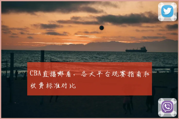 CBA直播哪看,各大平台观赛指南和收费标准对比