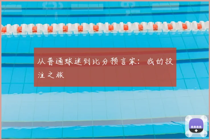 从普通球迷到比分预言家：我的投注之旅