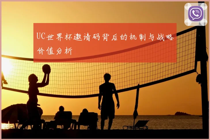 UC世界杯邀请码背后的机制与战略价值分析