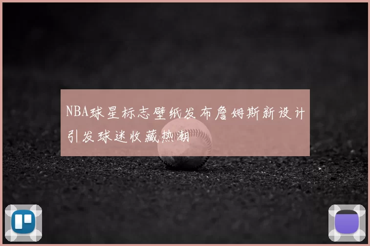 NBA球星标志壁纸发布詹姆斯新设计引发球迷收藏热潮