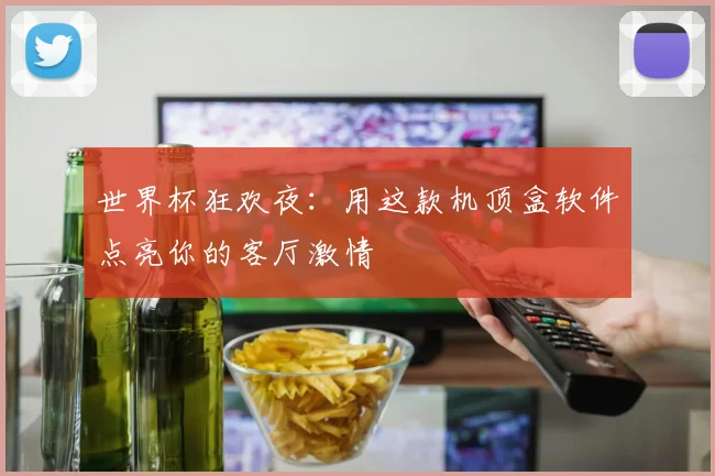 世界杯狂欢夜：用这款机顶盒软件点亮你的客厅激情