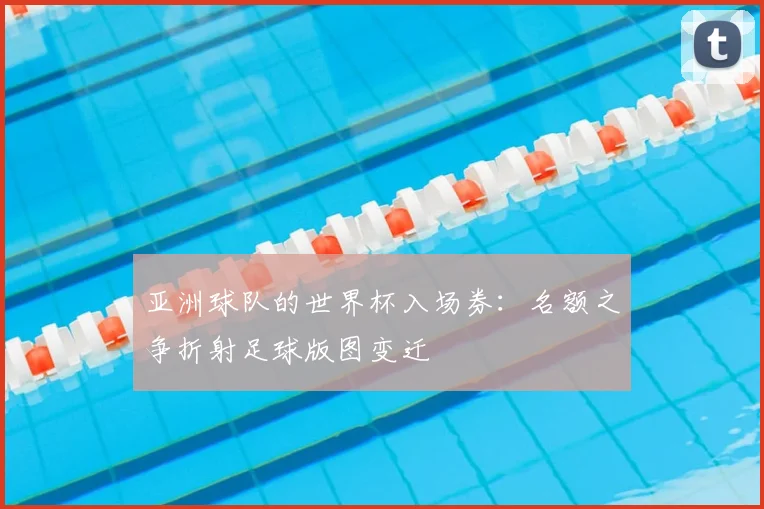 亚洲球队的世界杯入场券：名额之争折射足球版图变迁