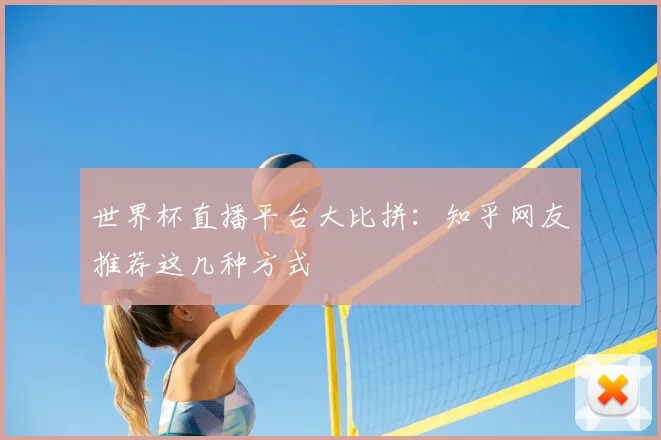 世界杯直播平台大比拼:知乎网友推荐这几种方式