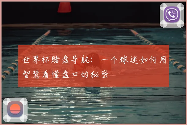 世界杯赌盘导航:一个球迷如何用智慧看懂盘口的秘密