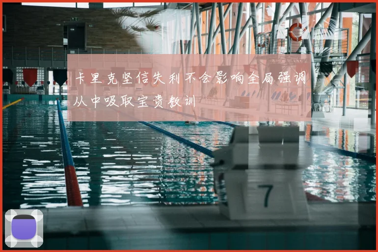 卡里克坚信失利不会影响全局强调从中吸取宝贵教训