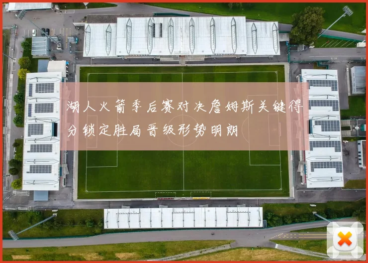 湖人火箭季后赛对决詹姆斯关键得分锁定胜局晋级形势明朗