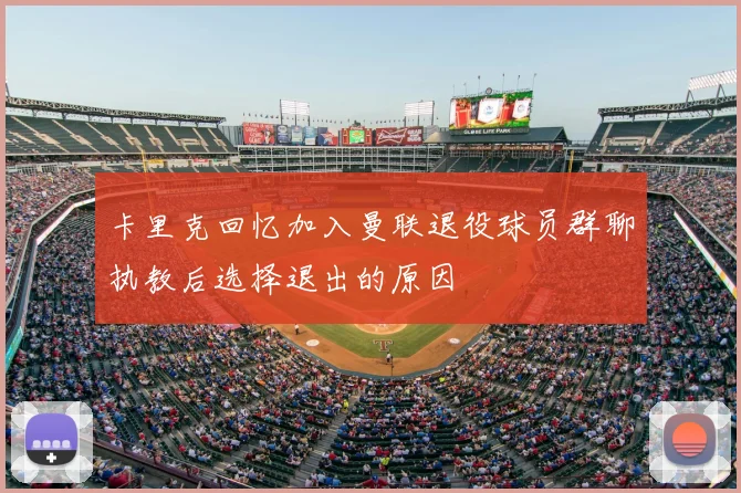 卡里克回忆加入曼联退役球员群聊执教后选择退出的原因