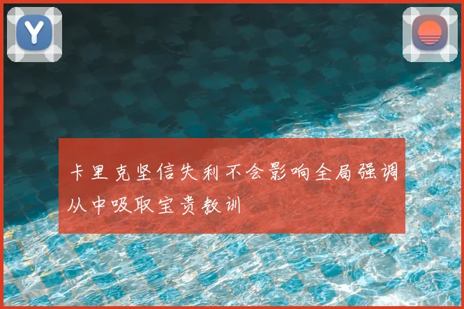 卡里克坚信失利不会影响全局强调从中吸取宝贵教训