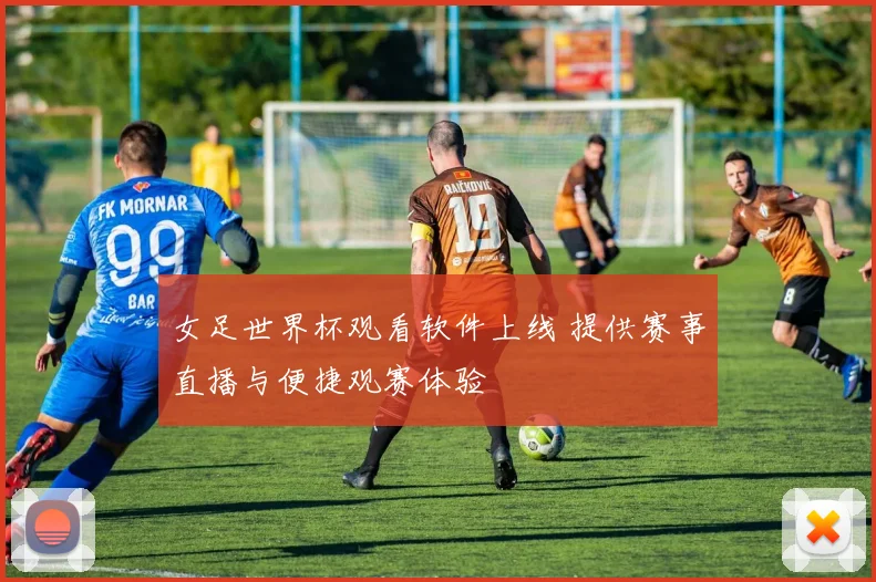 女足世界杯观看软件上线 提供赛事直播与便捷观赛体验