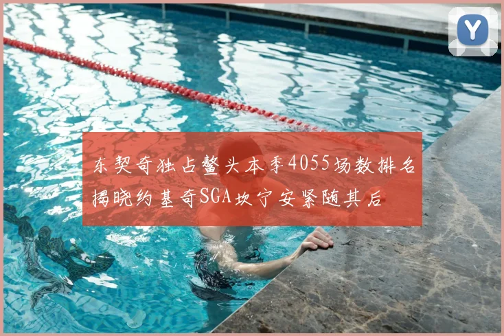 东契奇独占鳌头本季4055场数排名揭晓约基奇SGA坎宁安紧随其后