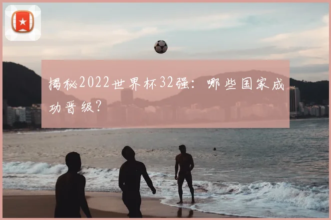 揭秘2022世界杯32强：哪些国家成功晋级？