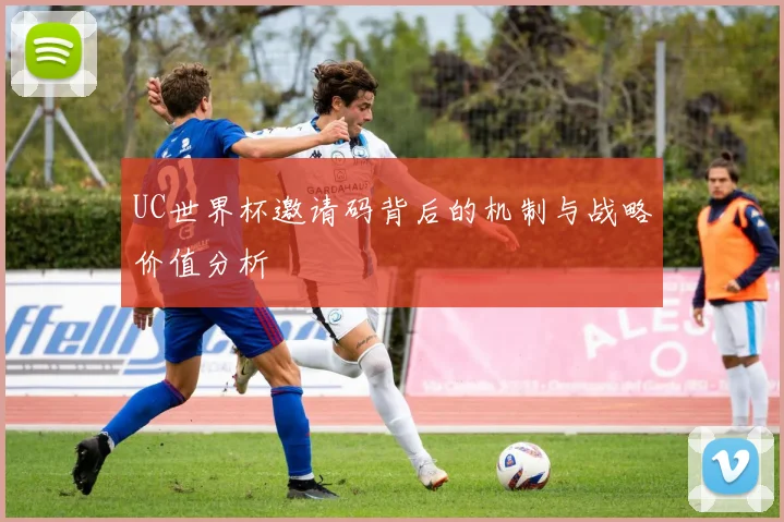 UC世界杯邀请码背后的机制与战略价值分析