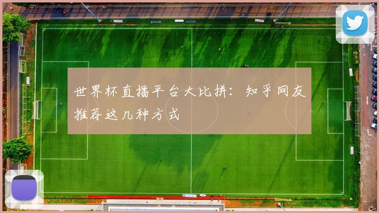 世界杯直播平台大比拼：知乎网友推荐这几种方式