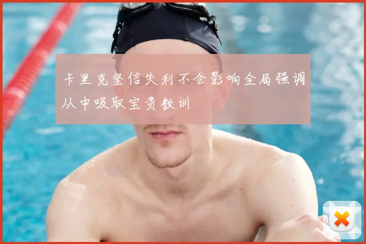 卡里克坚信失利不会影响全局强调从中吸取宝贵教训