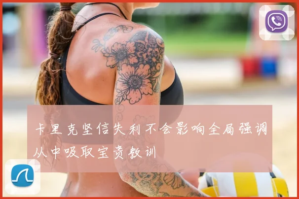 卡里克坚信失利不会影响全局强调从中吸取宝贵教训