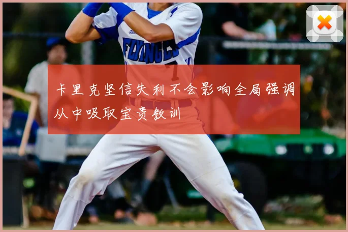 卡里克坚信失利不会影响全局强调从中吸取宝贵教训