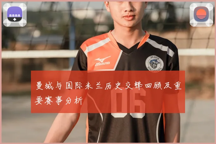 曼城与国际米兰历史交锋回顾及重要赛事分析