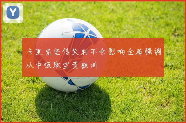 卡里克坚信失利不会影响全局强调从中吸取宝贵教训