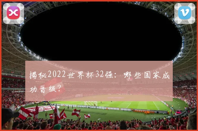 揭秘2022世界杯32强：哪些国家成功晋级？